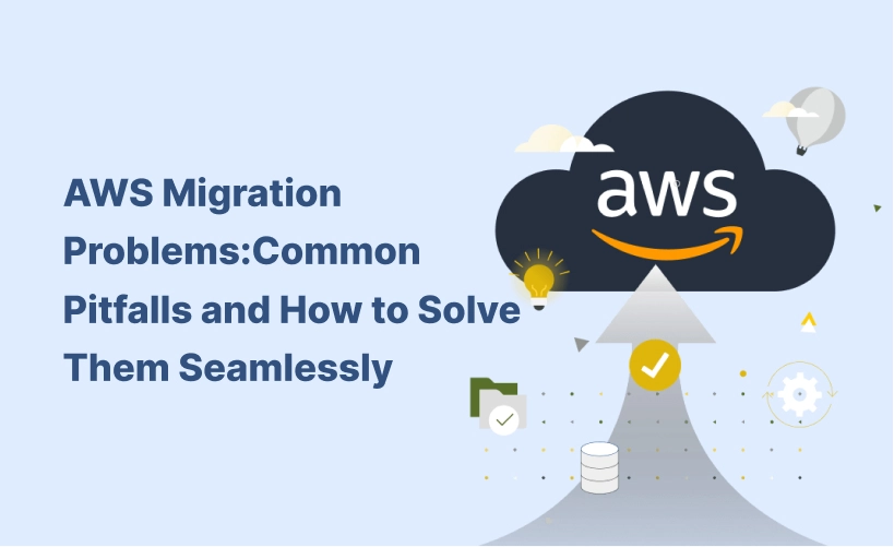AWS Migration Problems: Common Pitfalls and How to Solve Them Seamlessly